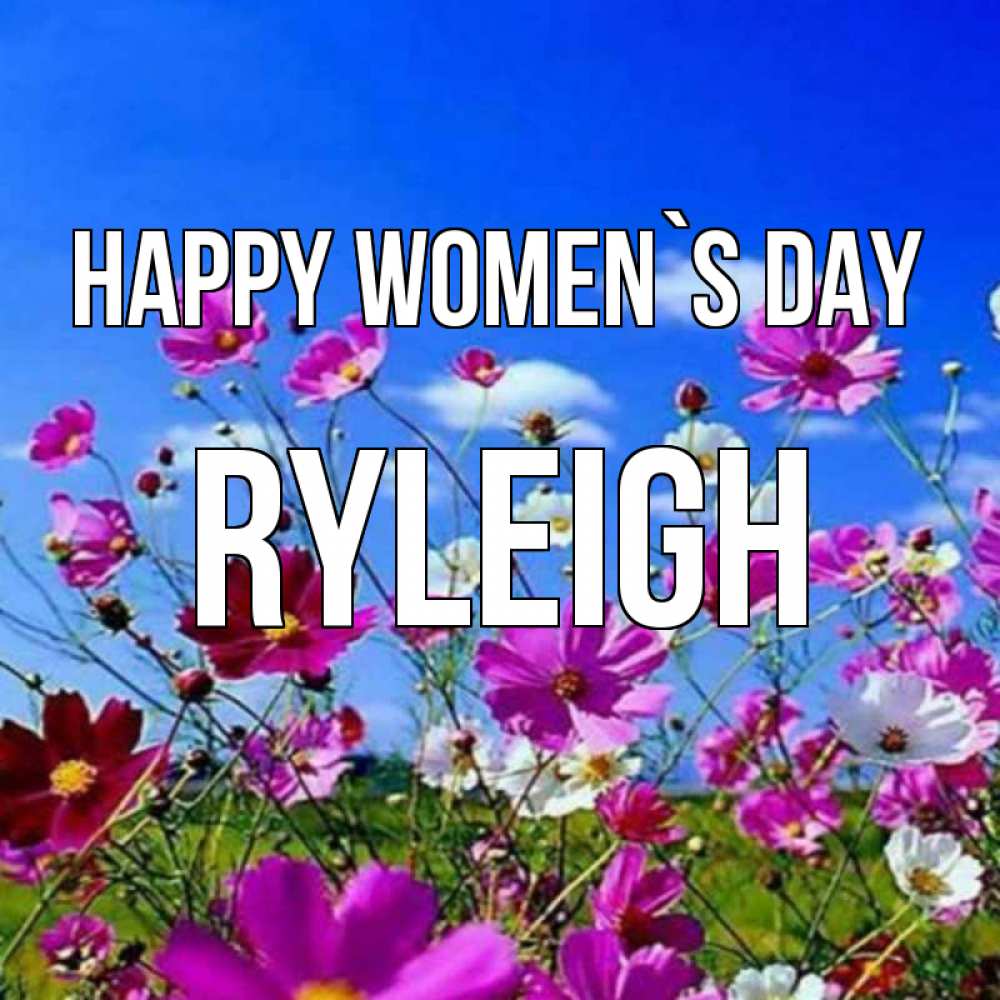 Greetings card с именем, Ryleigh happy women`s day цветы Greetings with text for free download 
